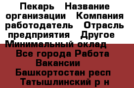 Пекарь › Название организации ­ Компания-работодатель › Отрасль предприятия ­ Другое › Минимальный оклад ­ 1 - Все города Работа » Вакансии   . Башкортостан респ.,Татышлинский р-н